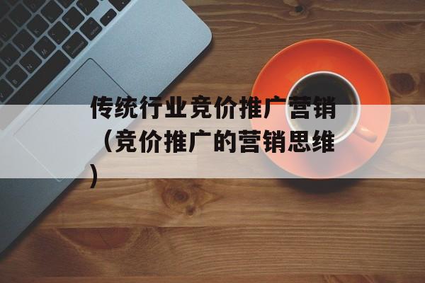 传统行业竞价推广营销（竞价推广的营销思维)