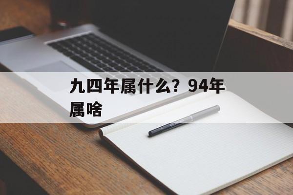 九四年属什么？94年属啥