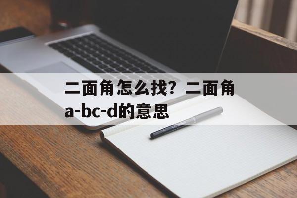 二面角怎么找？二面角a-bc-d的意思