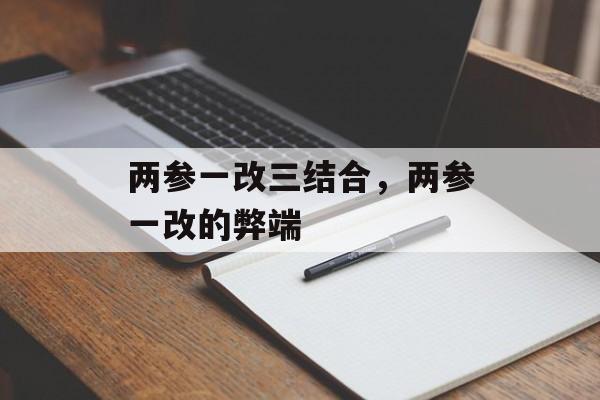 两参一改三结合，两参一改的弊端