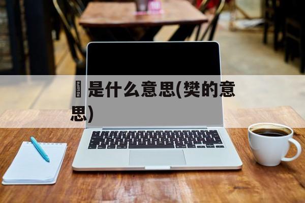 湉是什么意思(樊的意思)