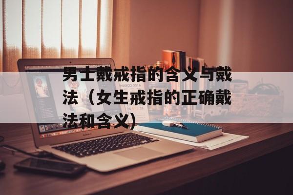 男士戴戒指的含义与戴法（女生戒指的正确戴法和含义)
