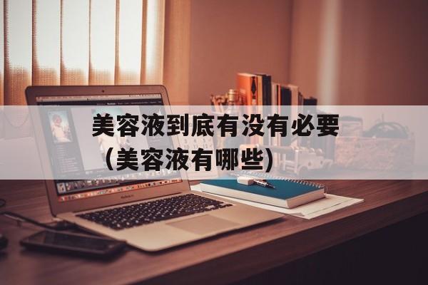 美容液到底有没有必要（美容液有哪些)