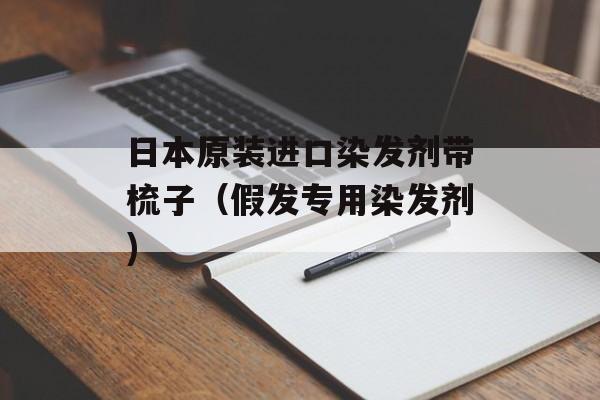 日本原装进口染发剂带梳子（假发专用染发剂)