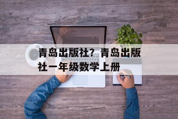 青岛出版社？青岛出版社一年级数学上册