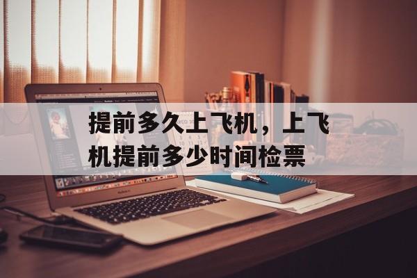 提前多久上飞机，上飞机提前多少时间检票