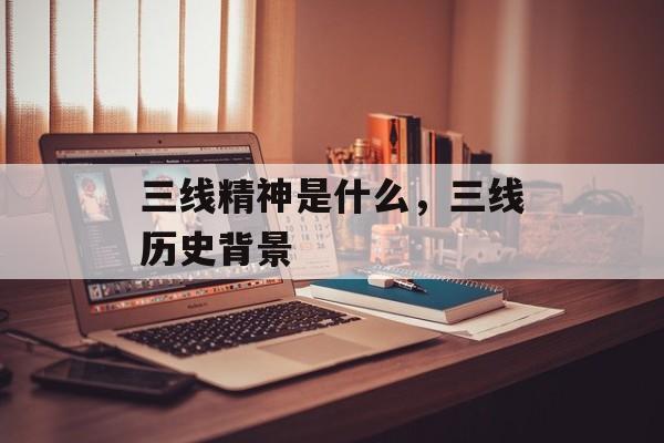 三线精神是什么，三线历史背景