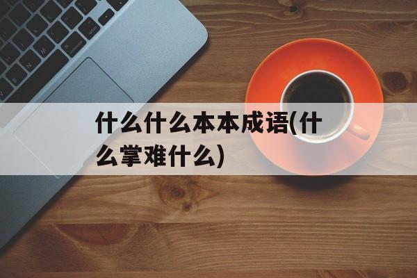 什么什么本本成语(什么掌难什么)