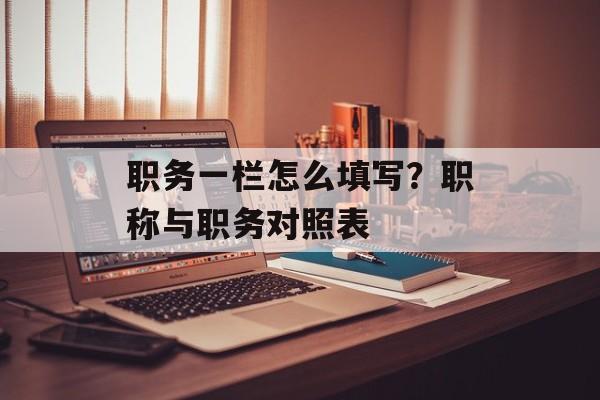 职务一栏怎么填写？职称与职务对照表