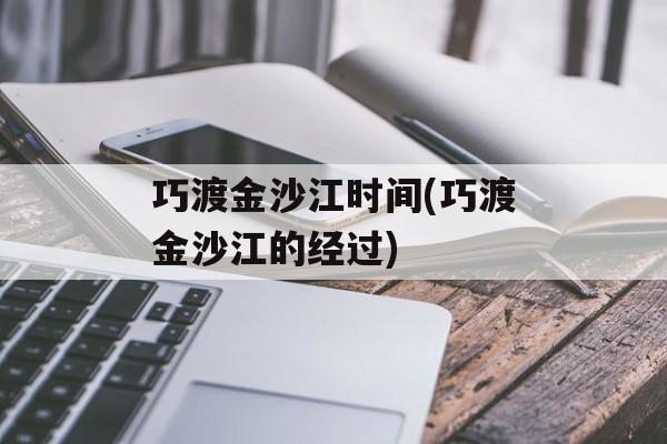 巧渡金沙江时间(巧渡金沙江的经过)