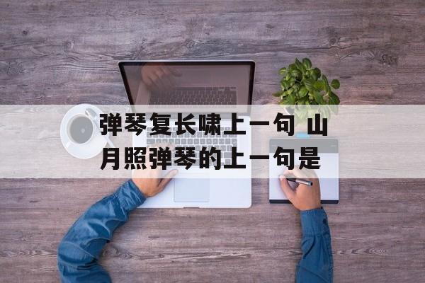 弹琴复长啸上一句 山月照弹琴的上一句是