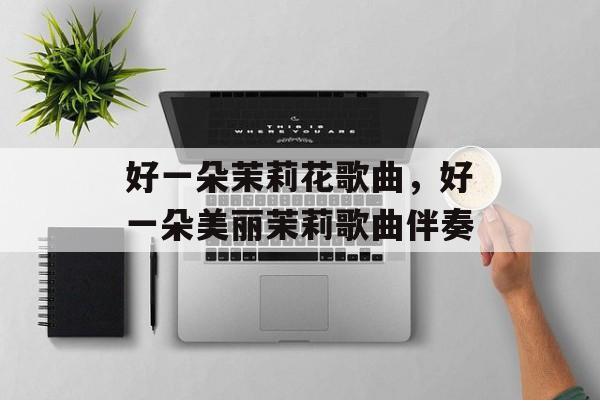 好一朵茉莉花歌曲，好一朵美丽茉莉歌曲伴奏