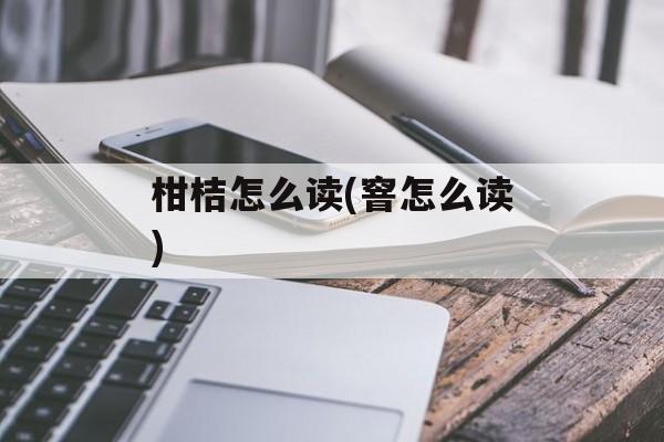 柑桔怎么读(窨怎么读)