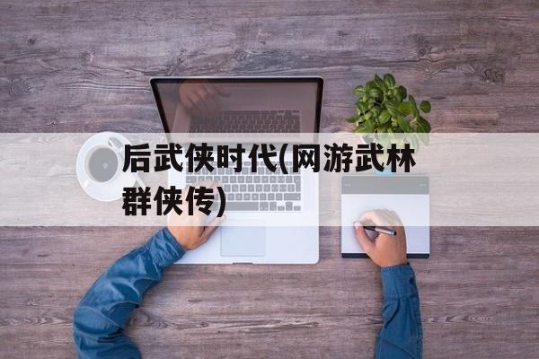 后武侠时代(网游武林群侠传)