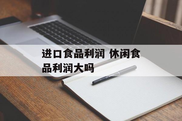 进口食品利润 休闲食品利润大吗