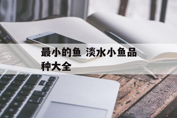 最小的鱼 淡水小鱼品种大全