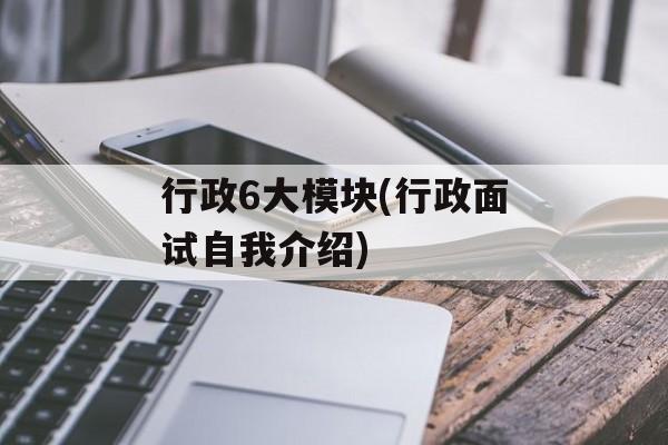 行政6大模块(行政面试自我介绍)