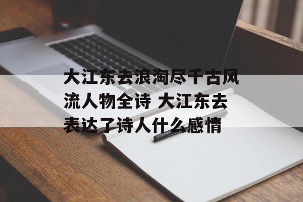 大江东去浪淘尽千古风流人物全诗 大江东去表达了诗人什么感情