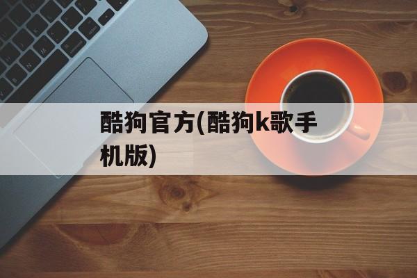 酷狗官方(酷狗k歌手机版)