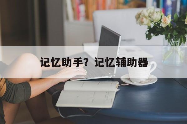 记忆助手？记忆辅助器