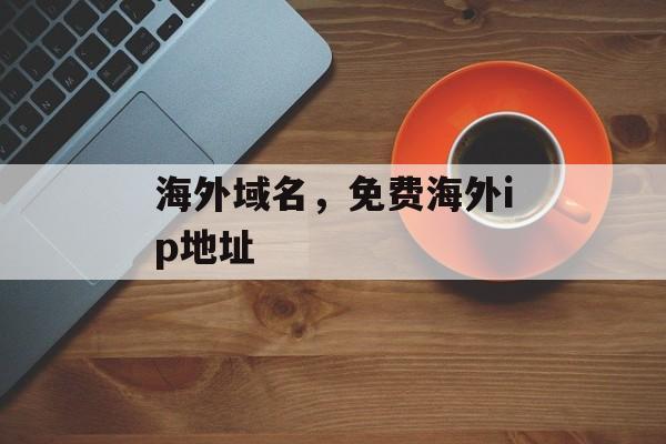 海外域名，免费海外ip地址