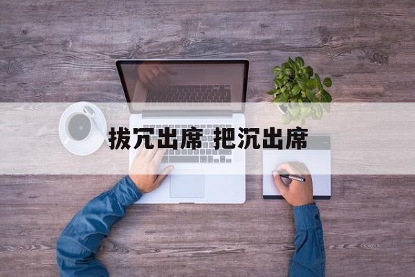 拔冗出席 把沉出席
