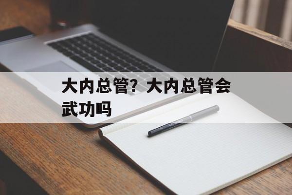 大内总管？大内总管会武功吗