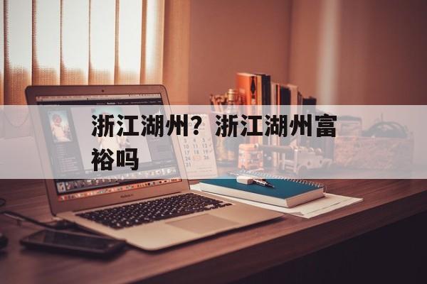 浙江湖州？浙江湖州富裕吗