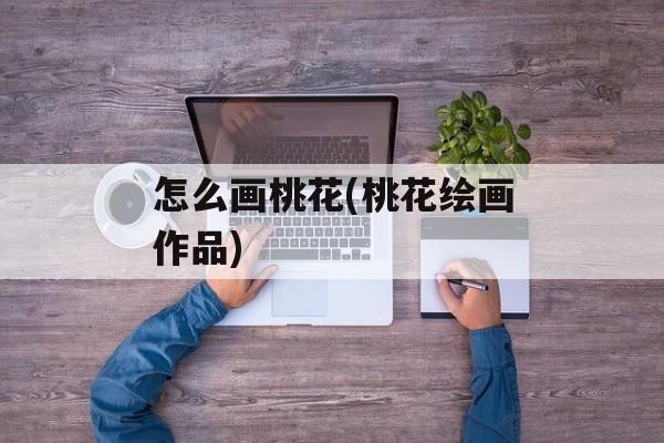 怎么画桃花(桃花绘画作品)