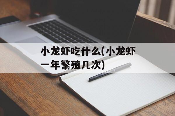 小龙虾吃什么(小龙虾一年繁殖几次)