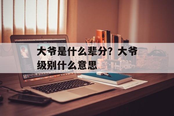 大爷是什么辈分？大爷级别什么意思