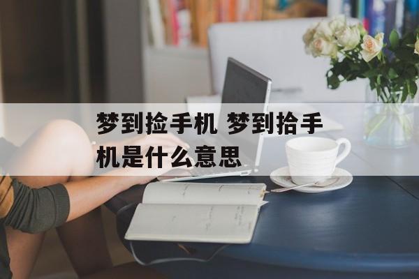 梦到捡手机 梦到拾手机是什么意思