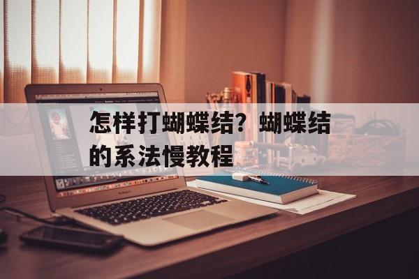 怎样打蝴蝶结？蝴蝶结的系法慢教程