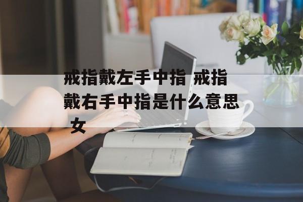 戒指戴左手中指 戒指戴右手中指是什么意思 女