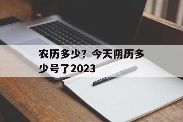 农历多少？今天阴历多少号了2023