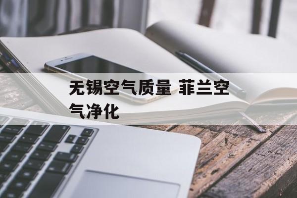 无锡空气质量 菲兰空气净化
