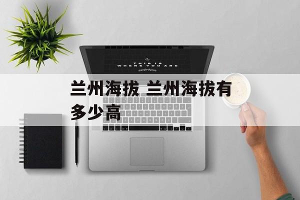 兰州海拔 兰州海拔有多少高