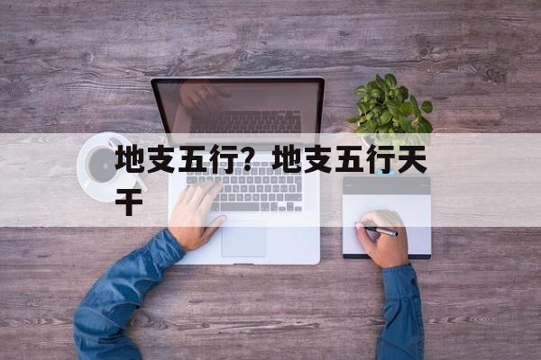 地支五行？地支五行天干