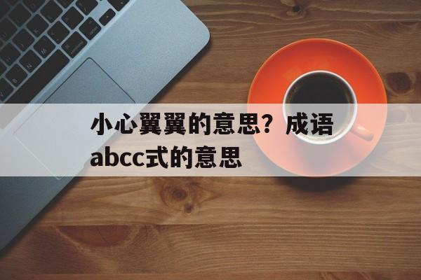 小心翼翼的意思？成语abcc式的意思