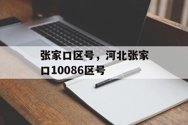 张家口区号，河北张家口10086区号