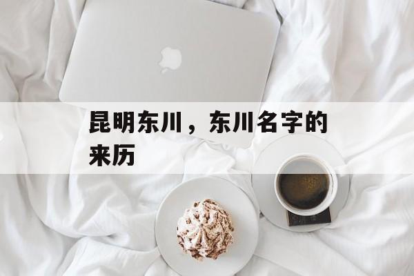 昆明东川，东川名字的来历