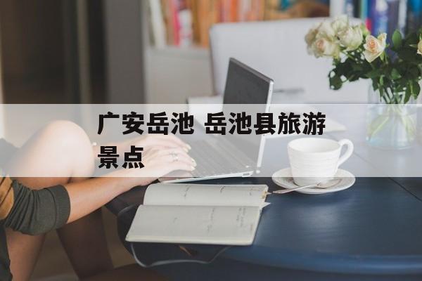 广安岳池 岳池县旅游景点