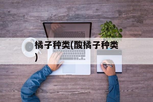 橘子种类(酸橘子种类)