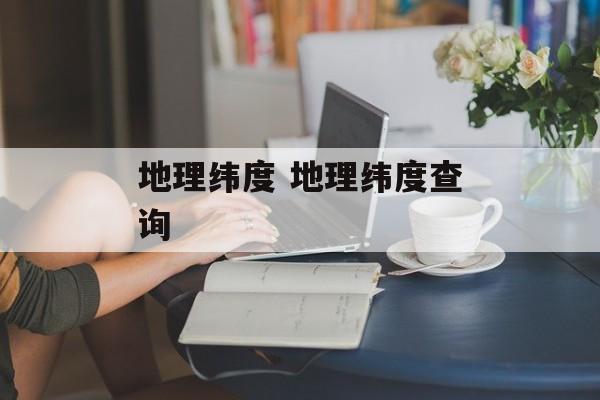 地理纬度 地理纬度查询