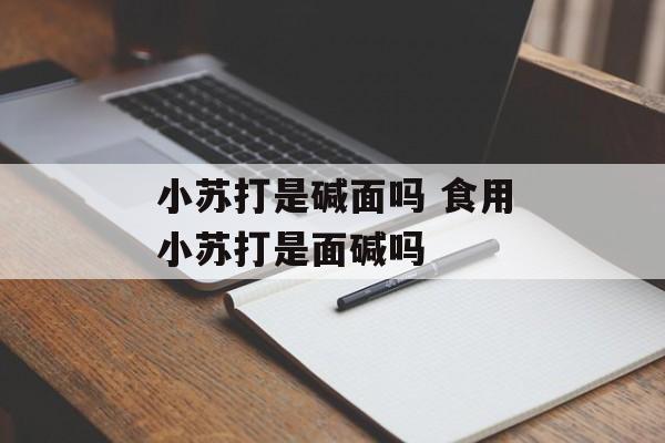 小苏打是碱面吗 食用小苏打是面碱吗