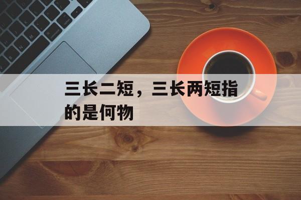 三长二短，三长两短指的是何物
