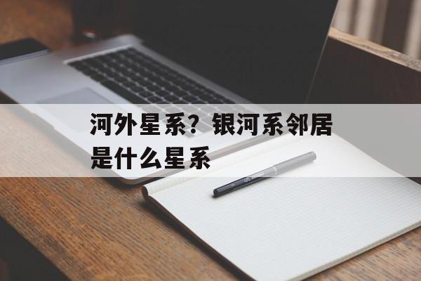 河外星系？银河系邻居是什么星系