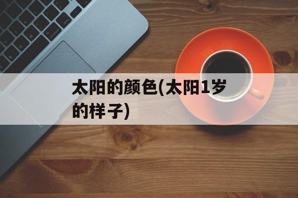 太阳的颜色(太阳1岁的样子)