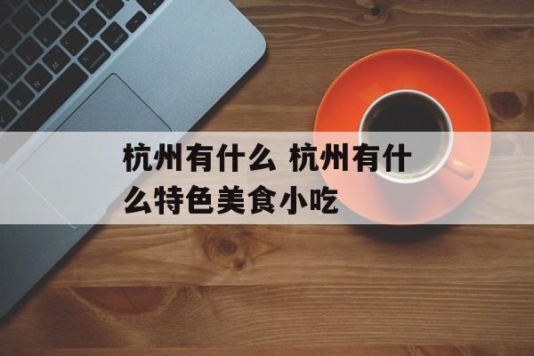 杭州有什么 杭州有什么特色美食小吃