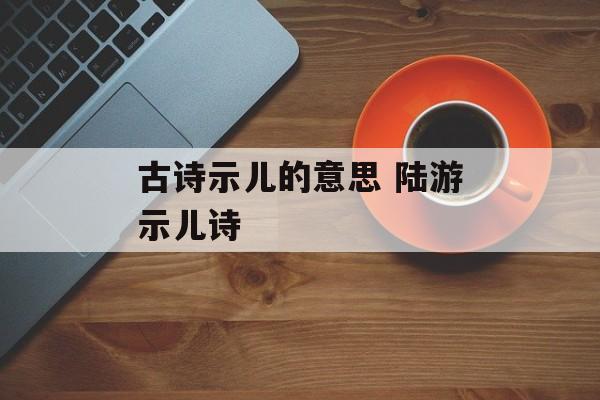 古诗示儿的意思 陆游示儿诗